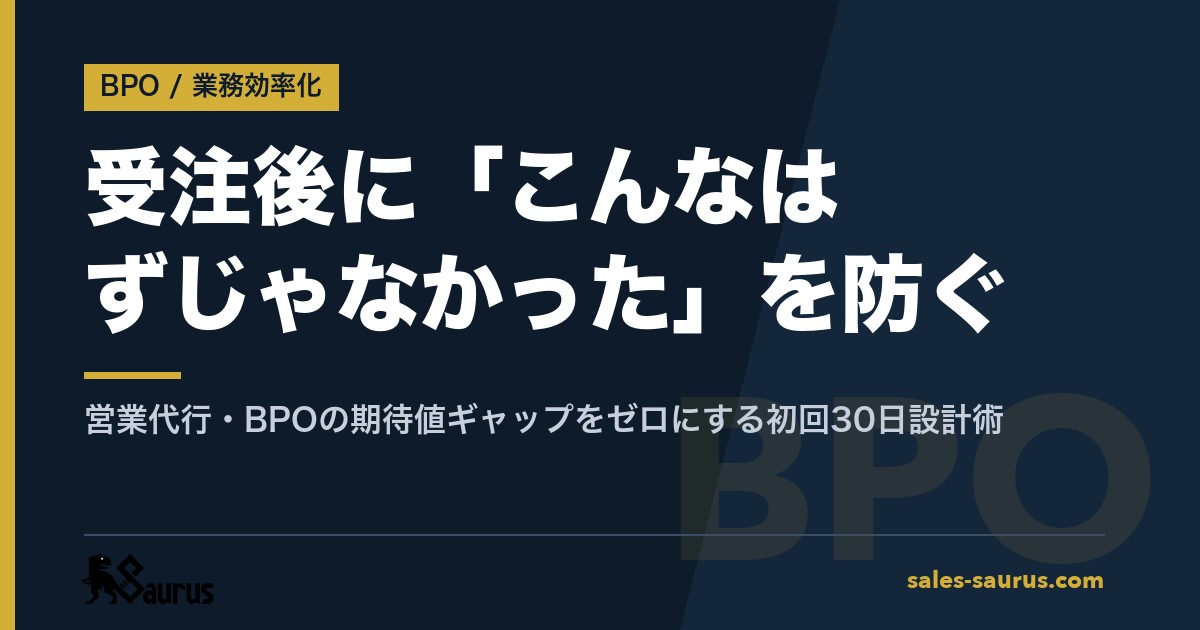 受注後に「こんなはずじゃなかった」を防ぐ｜営業代行・BPOの期待値ギャップをゼロにする初回30日設計術