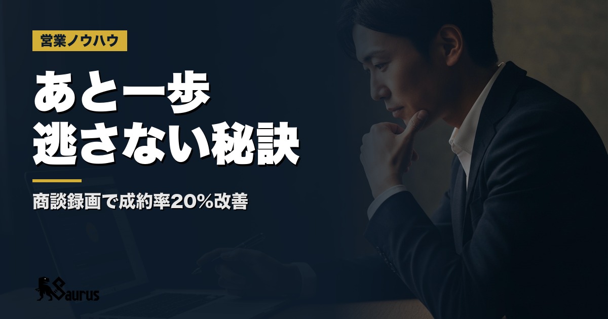 「あと一歩」を逃さない！商談録画で成約率20%改善の泥臭い秘訣