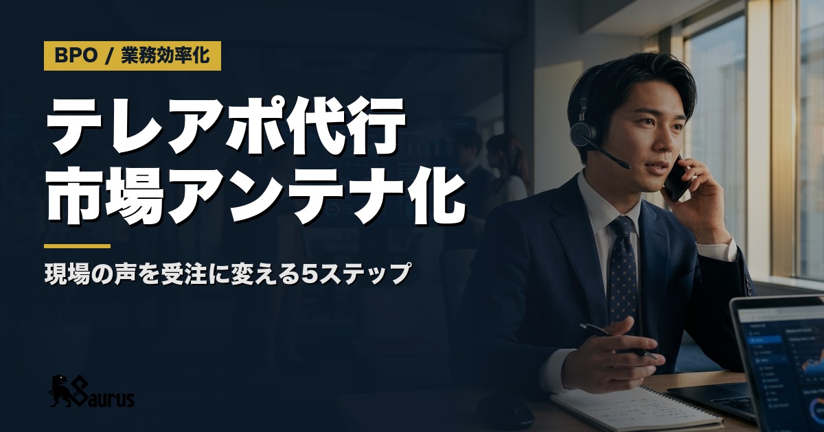 テレアポ代行チームを「市場アンテナ」として活用する設計術｜現場の声を受注に繋げるフィードバックループ5ステップ