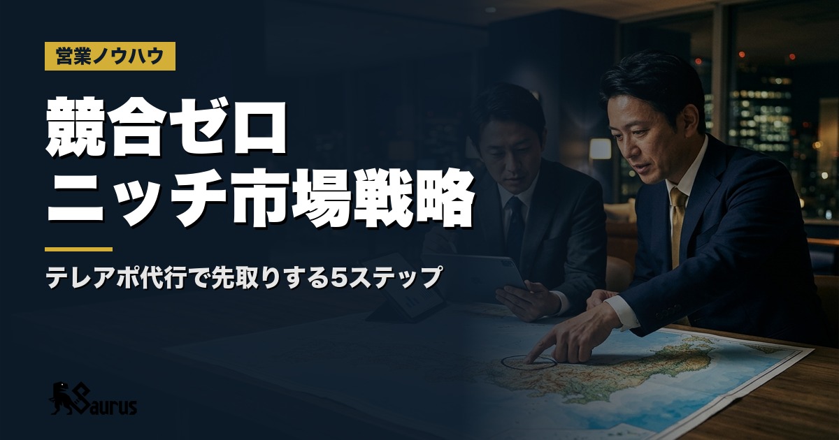 テレアポ代行で「競合ゼロ」のニッチ市場を先取りする5ステップ｜地方・業界特化の新規エリア開拓戦略